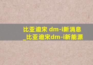 比亚迪宋 dm-i新消息_比亚迪宋dm-i新能源